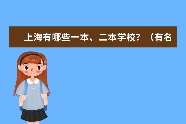 上海有哪些一本、二本学校?(有名一点的) 谢谢前辈们了!