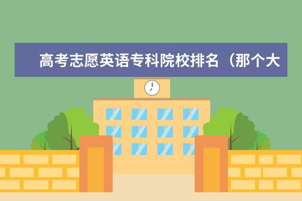 高考志愿英语专科院校排名（那个大学的英文系最好啊）