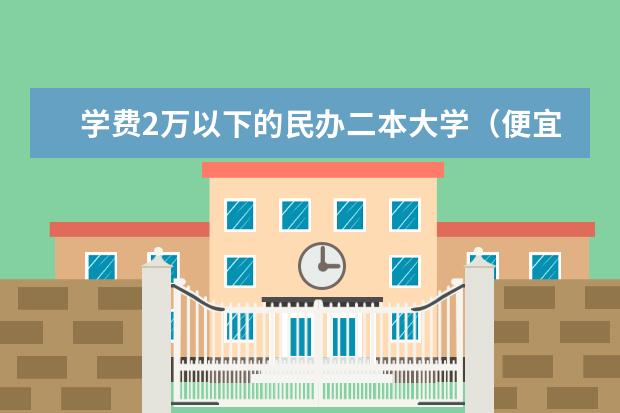 学费2万以下的民办二本大学（便宜的二本民办大学）