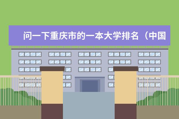 问一下重庆市的一本大学排名（中国一本大学排名及分数线）