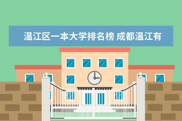 温江区一本大学排名榜 成都温江有那些著名院校?