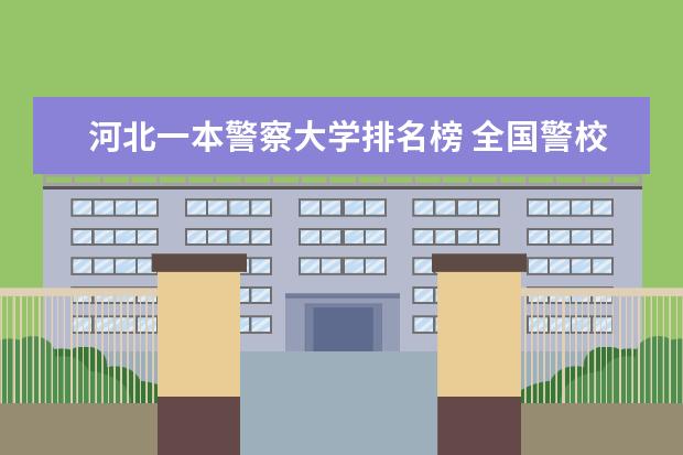 河北一本警察大学排名榜 全国警校排名