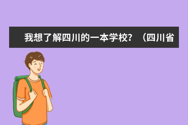 我想了解四川的一本学校?(四川省内的大学排名(含专科三本学校哈))