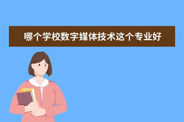 哪个学校数字媒体技术这个专业好