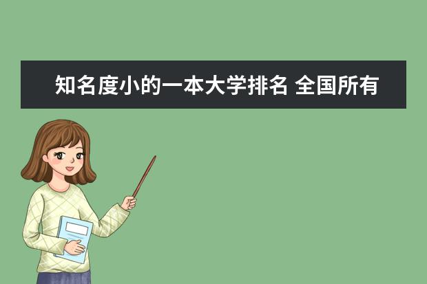 知名度小的一本大学排名 全国所有的一本学校排名?,