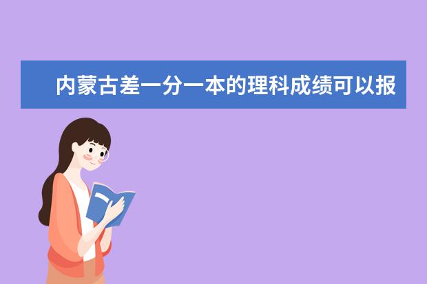 内蒙古差一分一本的理科成绩可以报什么学校(女生)