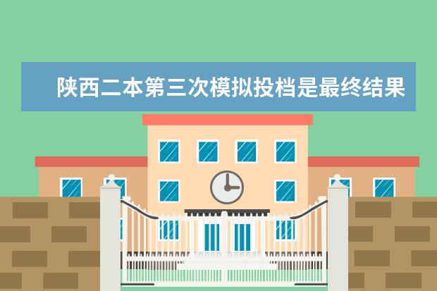 陕西二本第三次模拟投档是最终结果吗?