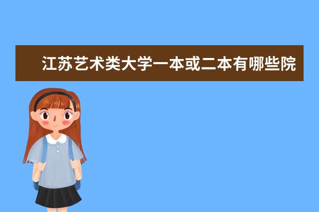 江苏艺术类大学一本或二本有哪些院校?最好有录取分数线。急用