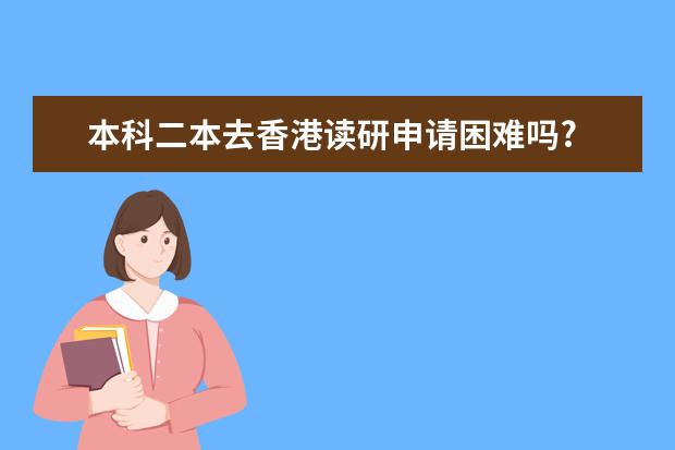 本科二本去香港读研申请困难吗?