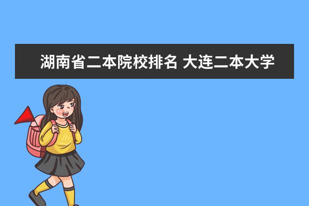 湖南省二本院校排名 大连二本大学排名及分数线