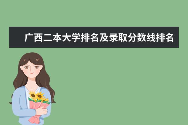广西二本大学排名及录取分数线排名（广西较好二本院校排名）