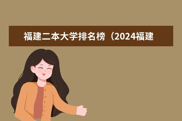 福建二本大学排名榜(2024福建省二本院校排名)