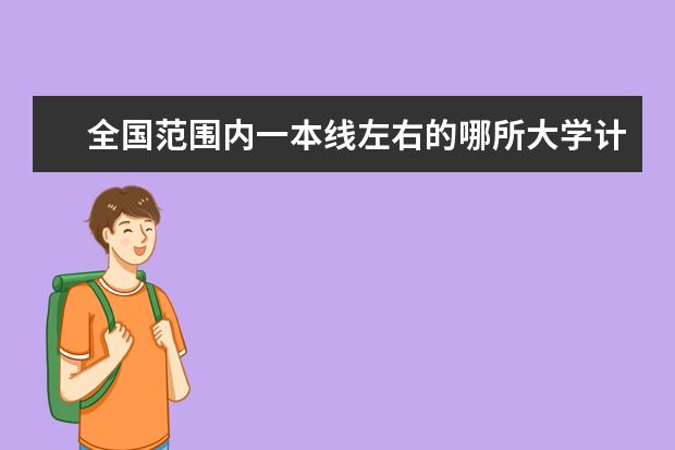 全国范围内一本线左右的哪所大学计算机系最好??(全国一本大学排名)