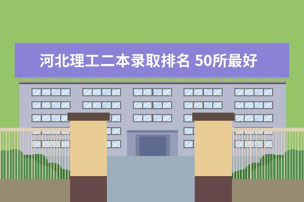 河北理工二本录取排名 50所最好的二本大学