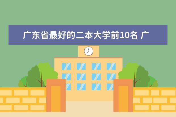 广东省最好的二本大学前10名 广东省公办二本大学排名及分数线