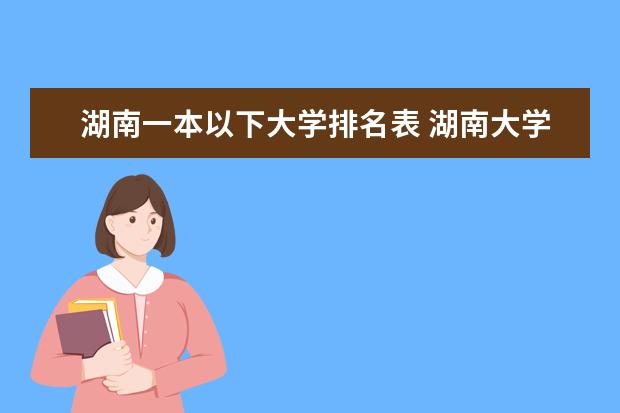湖南一本以下大学排名表 湖南大学排名