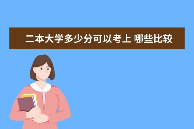 二本大学多少分可以考上 哪些比较好考