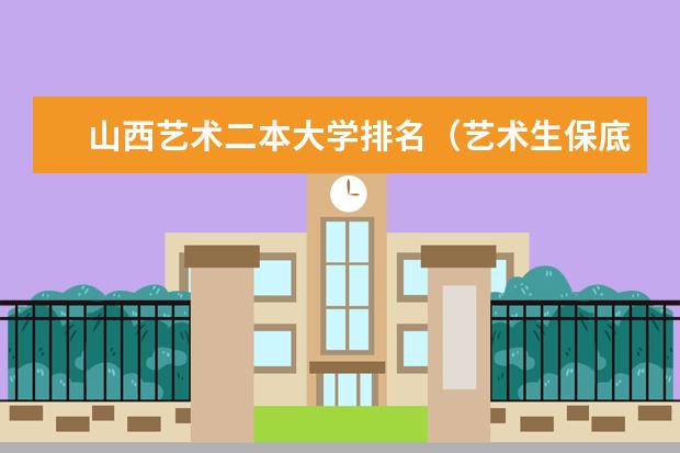 山西艺术二本大学排名(艺术生保底二本大学)