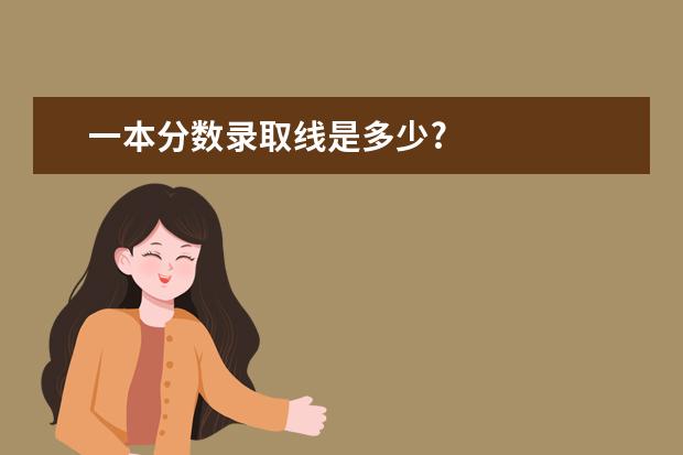 一本分数录取线是多少?