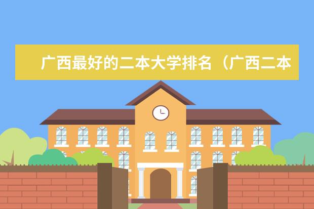 广西最好的二本大学排名（广西二本大学排名及录取分数线排名）