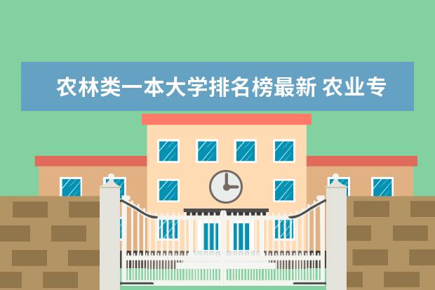 农林类一本大学排名榜最新 农业专业学校名次排行