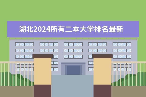 湖北2024所有二本大学排名最新(湖北二本大学排名及分数线理科)