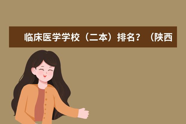 临床医学学校（二本）排名？（陕西二本院校排名及录取分数线）