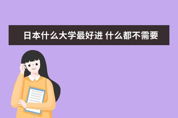 日本什么大学最好进 什么都不需要的 交钱就可以的