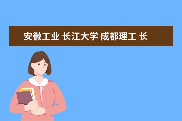 安徽工业 长江大学 成都理工 长春大学 石河子大学 哪个比较好啊?
