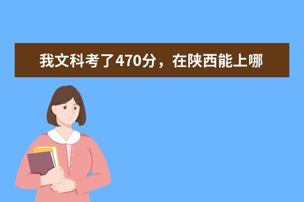 我文科考了470分,在陕西能上哪些学校?