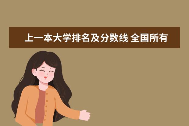 上一本大学排名及分数线 全国所有的一本学校排名?,