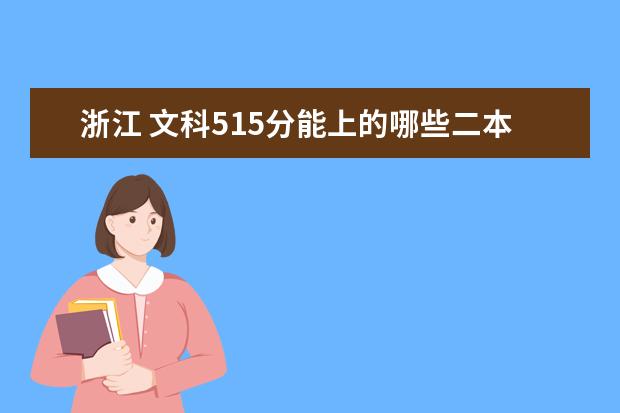 浙江 文科515分能上的哪些二本学校(省内外都可以,最好离浙江近一些)