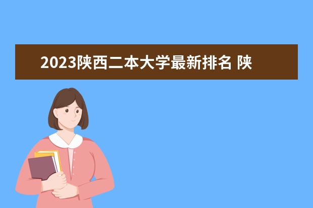 2023陕西二本大学最新排名 陕西最好6个二本