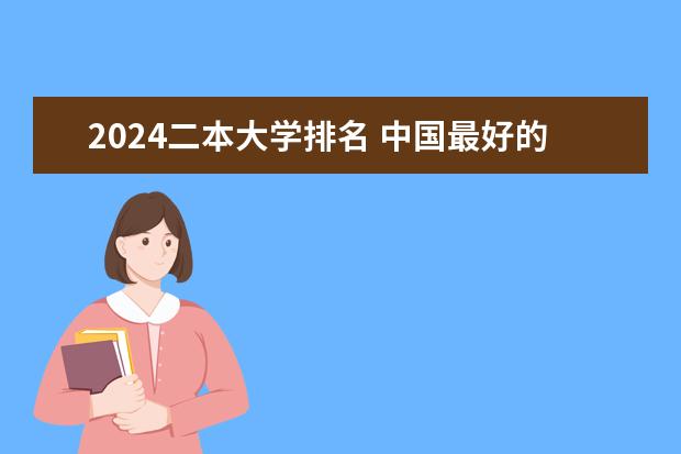 2024二本大学排名 中国最好的二本院校排名及分数线