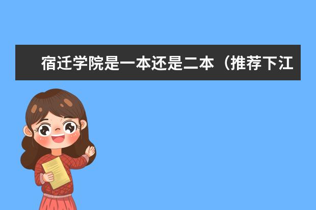 宿迁学院是一本还是二本(推荐下江苏内的差一点的二本??)