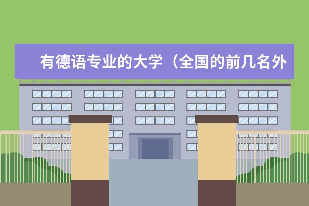 有德语专业的大学（全国的前几名外国语学院排名和各自的强项是？）