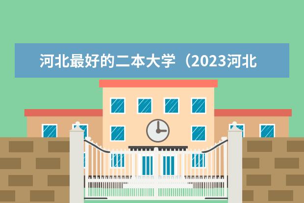 河北最好的二本大学(2023河北二本大学排名及录取分数线)