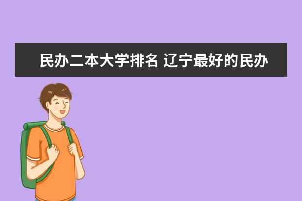 民办二本大学排名 辽宁最好的民办二本