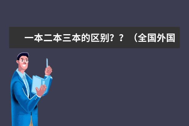 一本二本三本的区别？？（全国外国语大学排名（一本，二本，三本））