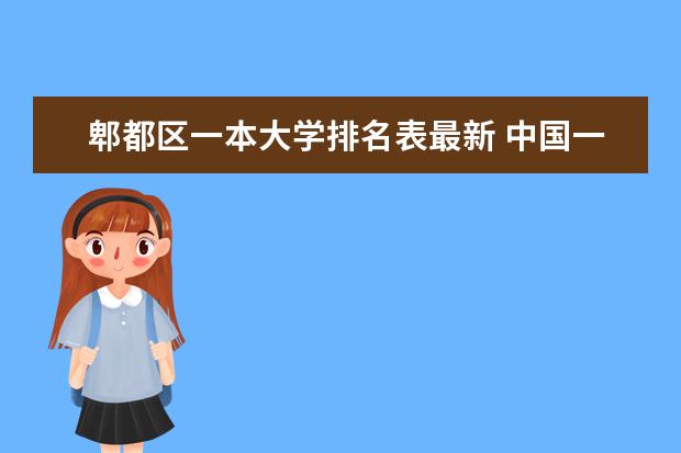 郫都区一本大学排名表最新 中国一本高校排名情况是怎样的?