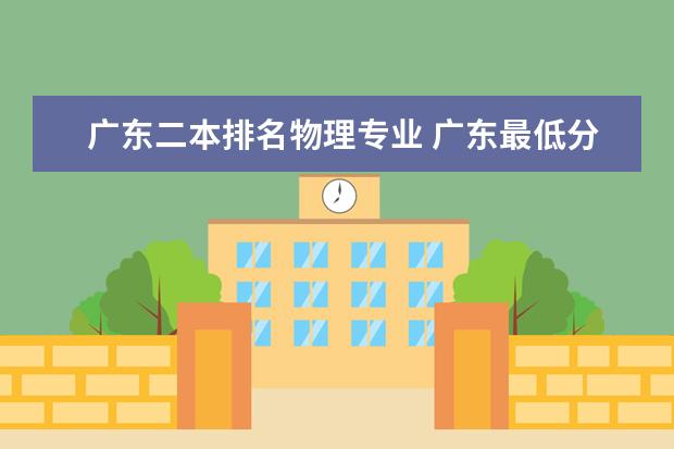 广东二本排名物理专业 广东最低分二本大学-广东分数最低的本科大学公办(物理历史)