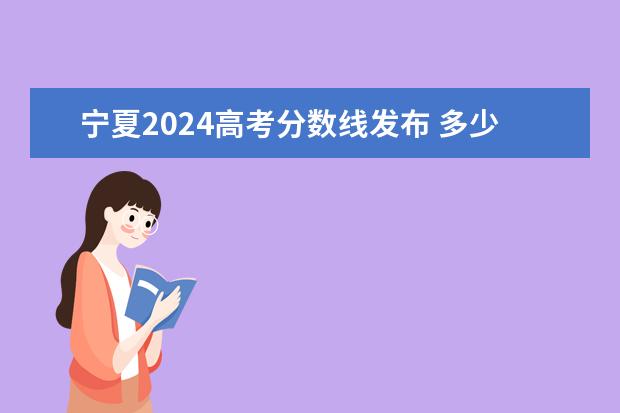 宁夏2024高考分数线发布 多少分能上二本