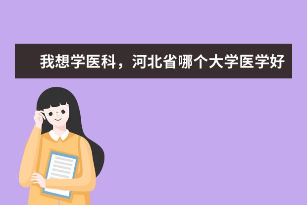 我想学医科，河北省哪个大学医学好，救急！！！！！！