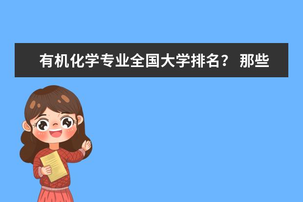 有机化学专业全国大学排名? 那些大学有机很强可是也相对好考的? 四川省内的大学排名(含专科三本学校哈)