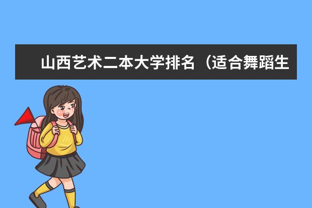 山西艺术二本大学排名(适合舞蹈生的二本大学)