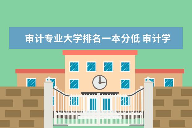 审计专业大学排名一本分低 审计学大学排名