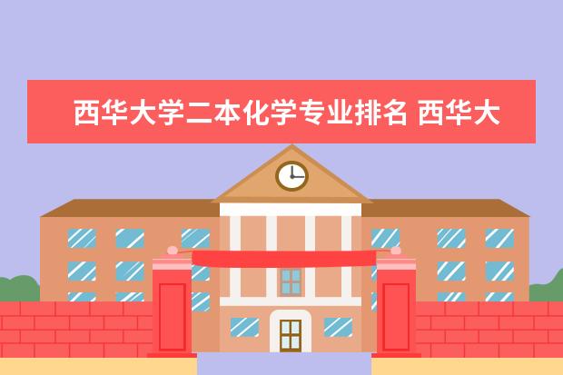 西华大学二本化学专业排名 西华大学和西华师范大学的教育和环境谁更霸道