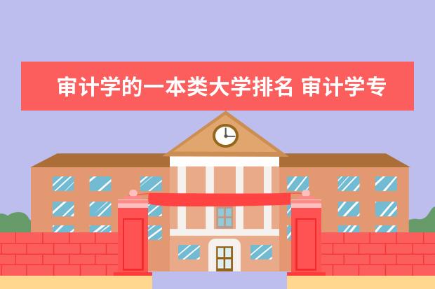 审计学的一本类大学排名 审计学专业大学排名