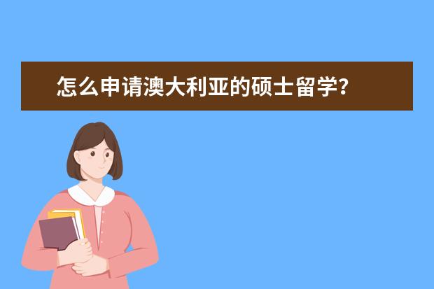 怎么申请澳大利亚的硕士留学?