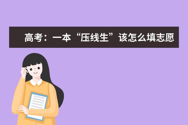 高考:一本“压线生”该怎么填志愿,有那些院校